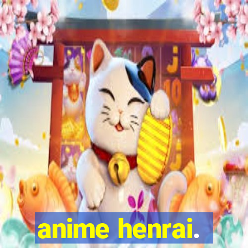 anime henrai.